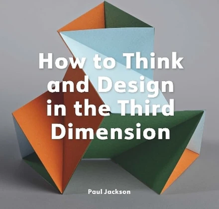 How to Think and Design in the Third Dimension - Paul Jackson ...