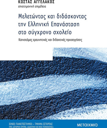 Μελετώντας και Διδάσκοντας την Ελληνική Επανάσταση στο σύγχρονο σχολείο: καινοτόμες ερευνητικές και διδακτικές προσεγγίσεις