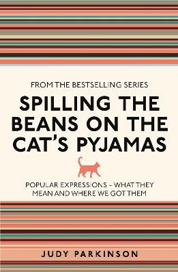 Spilling the Beans on the Cat's Pyjamas: Popular Expressions - What They Mean and Where We Got Them Judy Parkinson Michael O'Mara Books Ltd