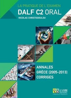 La pratique de l’examen Dalf C2 oral - Annales Gr?ce (2005-2013) Corrig?s