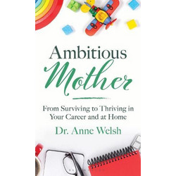 Ambitious Mother: From Surviving to Thriving in Your Career and at Home