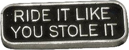 RIDE IT LIKE YOU STOLE IT PIN