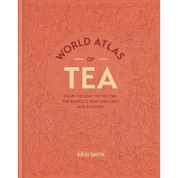 World Atlas of Tea : From the leaf to the cup, the world's teas explored and enjoyed HC